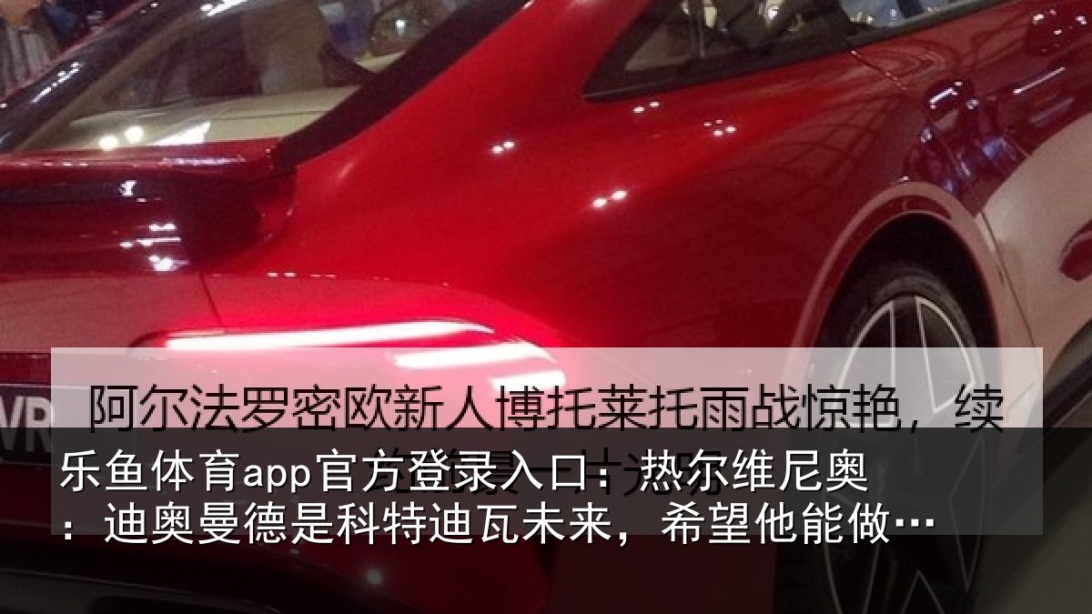 乐鱼体育app官方登录入口：热尔相关情况科特相关情况做出正确转会