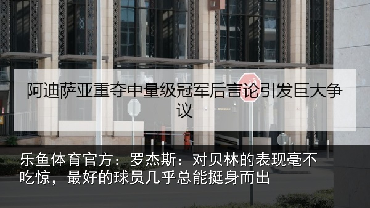 乐鱼体育官方：罗杰斯：对贝林的表现毫不吃惊，最好的球员几乎总能挺身而出