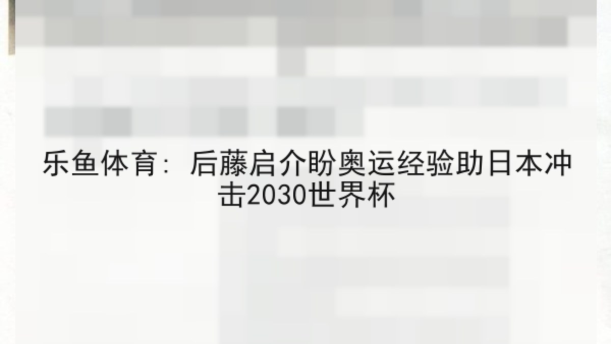 乐鱼体育: 后藤启介盼奥运经验助日本冲击2030世界杯