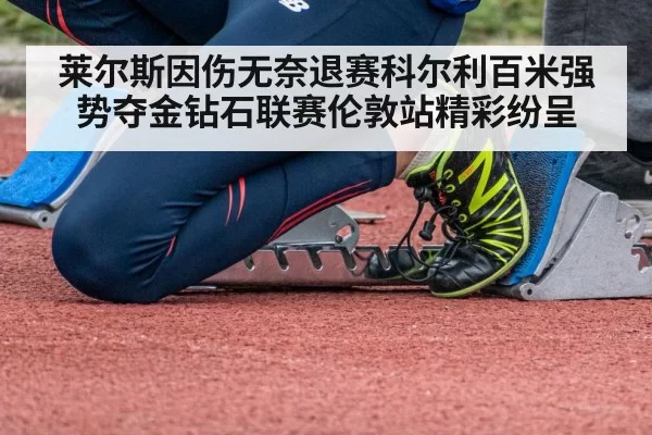 莱尔斯因伤无奈退赛科尔利百米强势夺金钻石联赛伦敦站精彩纷呈