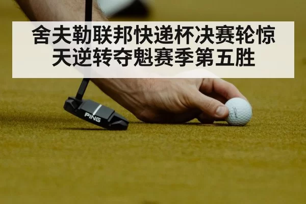 舍夫勒联邦快递杯决赛轮惊天逆转夺魁赛季第五胜