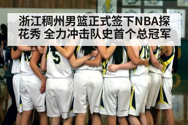 浙江稠州男篮正式签下NBA探花秀 全力冲击队史首个总冠军