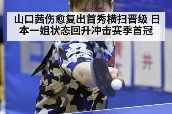 山口茜伤愈复出首秀横扫晋级 日本一姐状态回升冲击赛季首冠